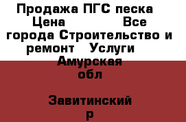 Продажа ПГС песка › Цена ­ 10 000 - Все города Строительство и ремонт » Услуги   . Амурская обл.,Завитинский р-н